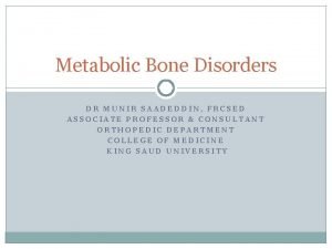 Metabolic Bone Disorders DR MUNIR SAADEDDIN FRCSED ASSOCIATE
