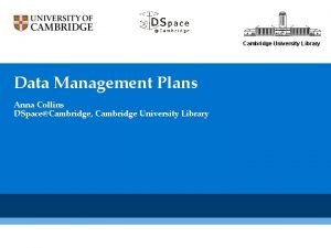 Cambridge University Library Data Management Plans Anna Collins