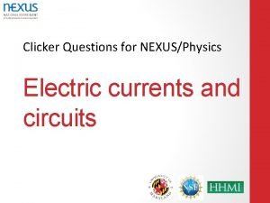 Clicker Questions for NEXUSPhysics Electric currents and circuits