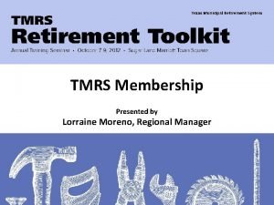 TMRS Membership Presented by Lorraine Moreno Regional Manager