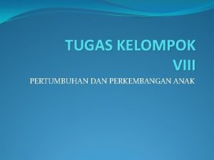 TUGAS KELOMPOK VIII PERTUMBUHAN DAN PERKEMBANGAN ANAK PENYUSUN