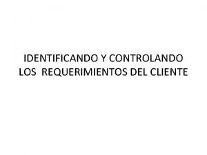 IDENTIFICANDO Y CONTROLANDO LOS REQUERIMIENTOS DEL CLIENTE Requerimientos