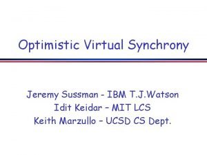 Optimistic Virtual Synchrony Jeremy Sussman IBM T J