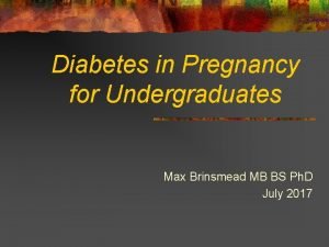 Diabetes in Pregnancy for Undergraduates Max Brinsmead MB