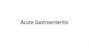 Acute Gastroenteritis Viral Gastroenteritis Bacterial Gastroenteritis VIRAL GASTROENTERITIS