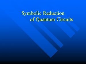 Symbolic Reduction of Quantum Circuits Motivation In classical