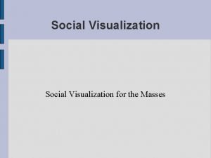 Social Visualization for the Masses Social Visualization Many