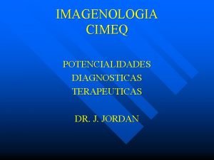 IMAGENOLOGIA CIMEQ POTENCIALIDADES DIAGNOSTICAS TERAPEUTICAS DR J JORDAN