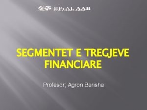 SEGMENTET E TREGJEVE FINANCIARE Profesor Agron Berisha Tregjet