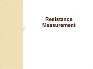 Resistance Measurement 1 Resistance Measurement The resistances are