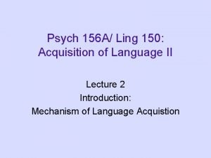 Psych 156 A Ling 150 Acquisition of Language