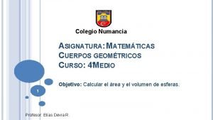Colegio Numancia ASIGNATURA MATEMTICAS CUERPOS GEOMTRICOS CURSO 4MEDIO