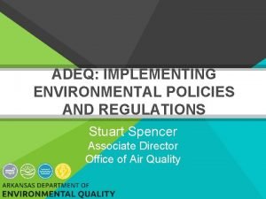ADEQ IMPLEMENTING ENVIRONMENTAL POLICIES AND REGULATIONS Stuart Spencer