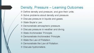 Density Pressure Learning Outcomes Define density and pressure