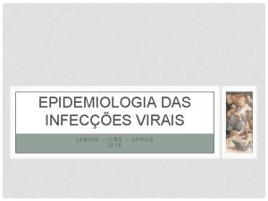 EPIDEMIOLOGIA DAS INFECES VIRAIS LABVIR ICBS UFRGS 2016