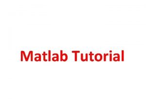 Matlab Tutorial Matrices Matrices Matrices Rows and columns