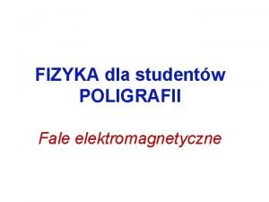 FIZYKA dla studentw POLIGRAFII Fale elektromagnetyczne Pole elektryczne