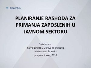 REPUBLIKA SLOVENIJA MINISTARSTVO FINANCIJA PLANIRANJE RASHODA ZA PRIMANJA