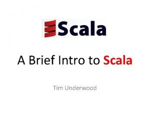 A Brief Intro to Scala Tim Underwood About