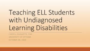 Teaching ELL Students with Undiagnosed Learning Disabilities CHERYLL
