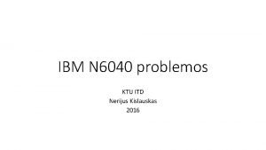 IBM N 6040 problemos KTU ITD Nerijus Kislauskas