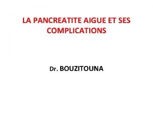 LA PANCREATITE AIGUE ET SES COMPLICATIONS Dr BOUZITOUNA