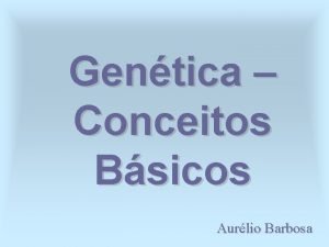 Gentica Conceitos Bsicos Aurlio Barbosa O que gentica