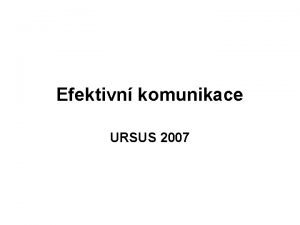 Efektivn komunikace URSUS 2007 Osnova Dleitost komunikace Souasn
