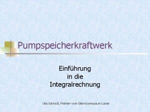 Pumpspeicherkraftwerk Einfhrung in die Integralrechnung Ulla Schmidt FreiherrvomSteinGymnasium