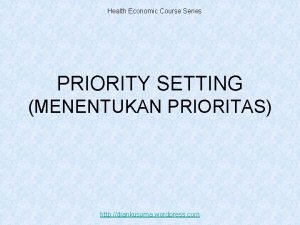 Health Economic Course Series PRIORITY SETTING MENENTUKAN PRIORITAS