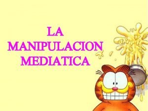 LA MANIPULACION MEDIATICA La manipulacin meditica influye de