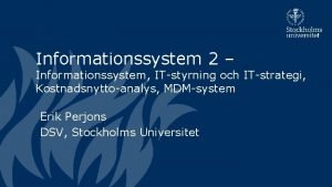 Informationssystem 2 Informationssystem ITstyrning och ITstrategi Kostnadsnyttoanalys MDMsystem