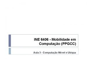 INE 6406 Mobilidade em Computao PPGCC Aula 3