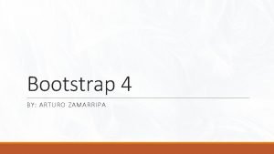 Bootstrap 4 BY ARTURO ZAMARRIPA What is bootstrap