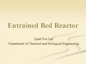 Entrained Bed Reactor Quak Foo Lee Department of