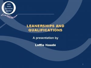 LEANERSHIPS AND QUALIFICATIONS A presentation by Loffie Naud