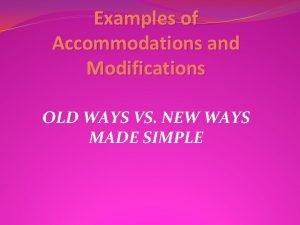 Examples of Accommodations and Modifications OLD WAYS VS