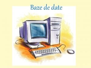 Baze de date CUPRINS Baze de date Noiuni