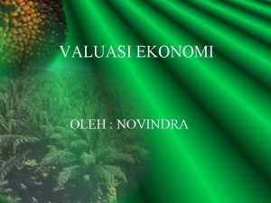 VALUASI EKONOMI OLEH NOVINDRA PENDAHULUAN q Penilaian terhadap