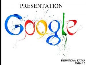 PRESENTATION FILIMONOVA KATYA FORM 10 Google is an