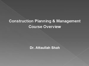 Construction Planning Management Course Overview Dr Attaullah Shah