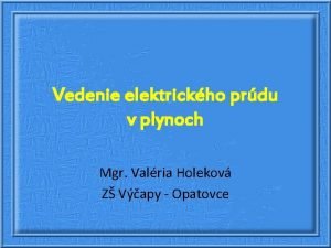 Vedenie elektrickho prdu v plynoch Mgr Valria Holekov