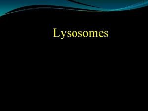 Lysosomes Lysosomes derived from the Greek words lysis