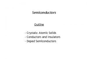 Semiconductors Outline Crystals Atomic Solids Conductors and Insulators