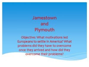 Jamestown and Plymouth Objective What motivations led Europeans