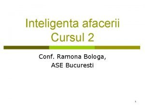 Inteligenta afacerii Cursul 2 Conf Ramona Bologa ASE