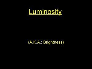 Luminosity A K A Brightness Luminosity vs Brightness