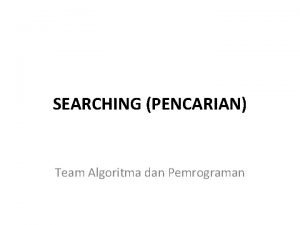 SEARCHING PENCARIAN Team Algoritma dan Pemrograman Metode Searching