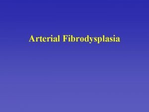 Arterial Fibrodysplasia Arterial fibrodysplasia Heterogeneous group of nonatherosclerotic