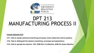 DPT 213 MANUFACTURING PROCESS II Course Outcome CO